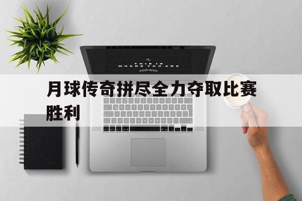 米兰体育馆-包含月球传奇拼尽全力夺取比赛胜利的词条